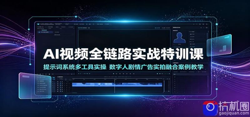 AI视频全链路实战特训课:提示词系统多工具实操,数字人剧情广告实拍融合案例教学-51云资源