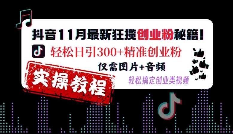 抖音11月最新狂揽创业粉秘籍,轻松日引300 精准创业粉,仅需图片 音频,轻松搞定创业类视频
