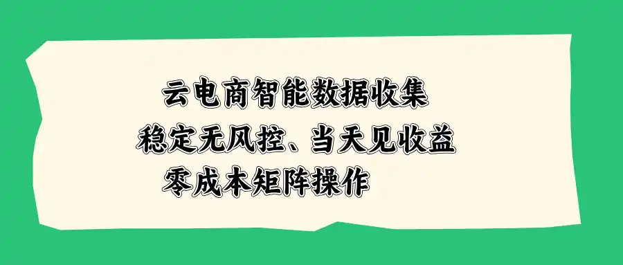 云电商智能数据收集，稳定无风控，当天见收益，零成本矩阵操作-51云资源