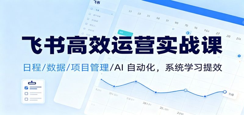 飞书高效运营实战课：日程/数据/项目管理/AI 自动化，系统学习提效-51云资源