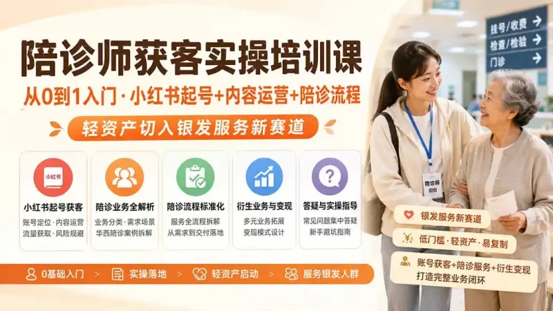陪诊师获客实操培训课|从0到1入门·小红书起号 内容运营 陪诊流程,轻资产切入银发服务新赛道-51云资源