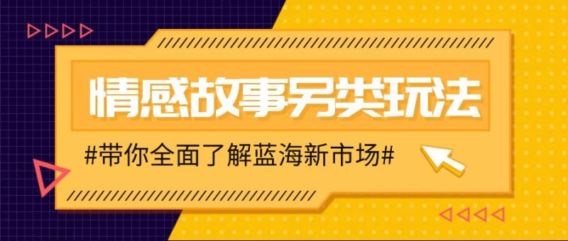 情感故事图文另类玩法，新手也能轻松学会，简单搬运月入万元-51云资源
