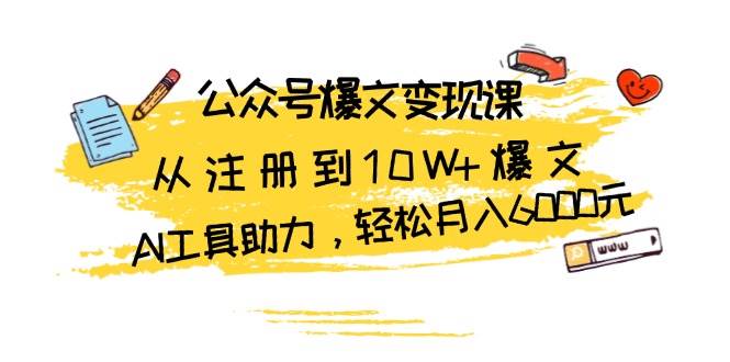 公众号爆文变现课：从注册到10W 爆文，AI工具助力，轻松月入6000元-51云资源