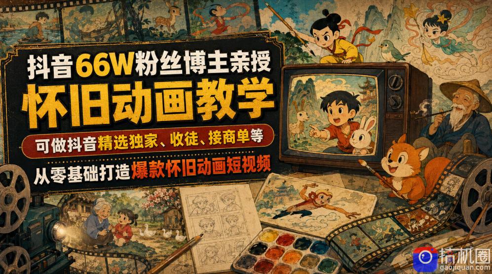 抖音66W粉丝博主亲授怀旧动画教学，可做抖音精选独家、收徒、接商单等，从零基础打造爆款怀旧动画短视频-51云资源