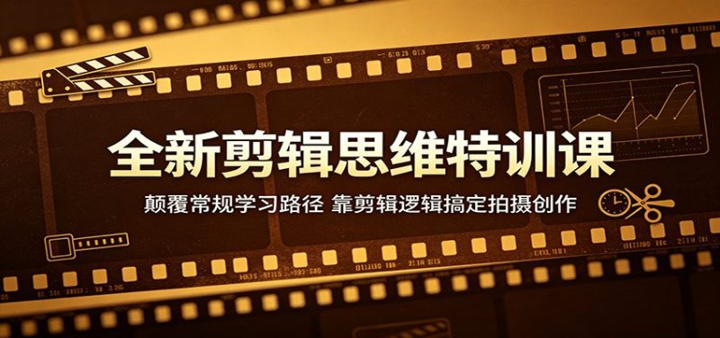 全新剪辑思维特训课:颠覆常规学习路径,靠剪辑逻辑搞定拍摄创作-51云资源