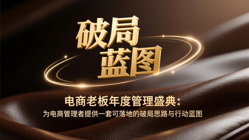 电商老板年度管理盛典:为电商管理者提供一套可落地的破局思路与行动蓝图-51云资源
