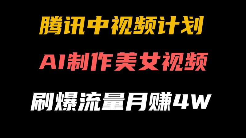 腾讯视频中视频计划,AI一键制作,美女视频刷爆流量,月入40000-51云资源