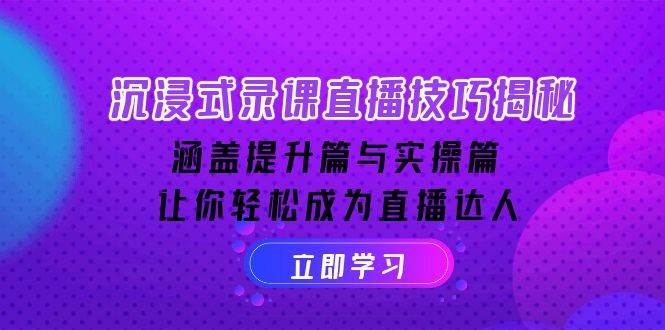（14022期）沉浸式-录课直播技巧揭秘：涵盖提升篇与实操篇, 让你轻松成为直播达人-51云资源