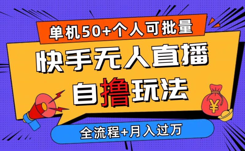 (10403期)2024最新快手无人直播自撸玩法,单机日入50 ,个人也可以批量操作月入过万-51云资源