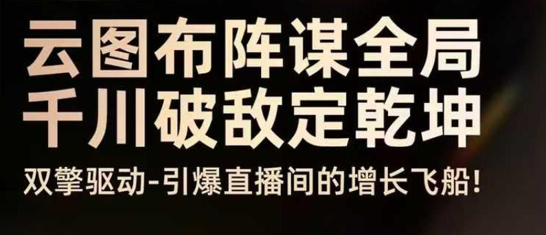 云图布阵谋全局千川破敌定乾坤，双擎驱动-引爆直播间的增长飞船，8月4日线下课-51云资源