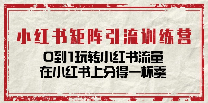 小红书矩阵引流训练营:0到1玩转小红书流量,在小红书上分得一杯羹(14节课)-51云资源