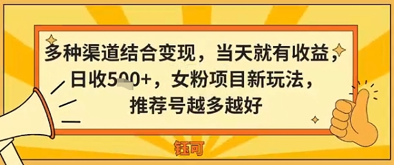 多种渠道结合变现，当天就有收益，日收5张 ，女粉项目新玩法，推荐号越多越好-51云资源