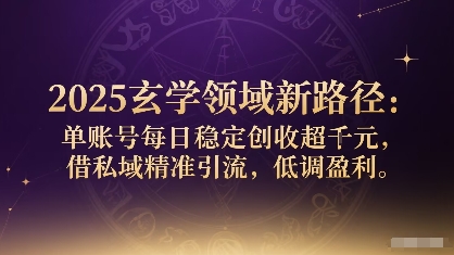 2025玄学领域新路径：单账号每日稳定创收1k ，借私域精准引流，低调盈利-51云资源