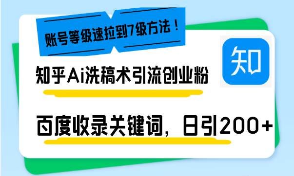 (13725期)知乎Ai洗稿术引流,日引200 创业粉,文章轻松进百度搜索页,账号等级速-51云资源