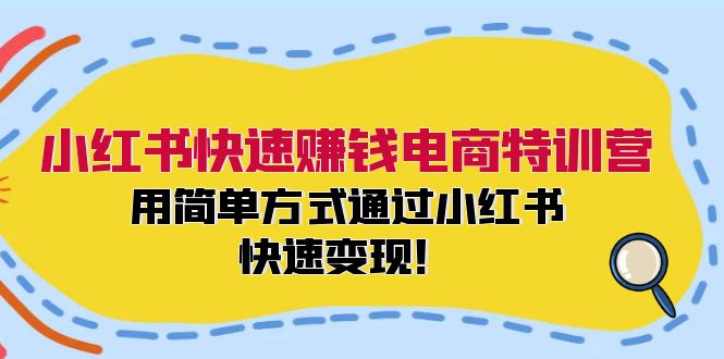 (12133期)小红书快速赚钱电商特训营:用简单方式通过小红书快速变现!-51云资源