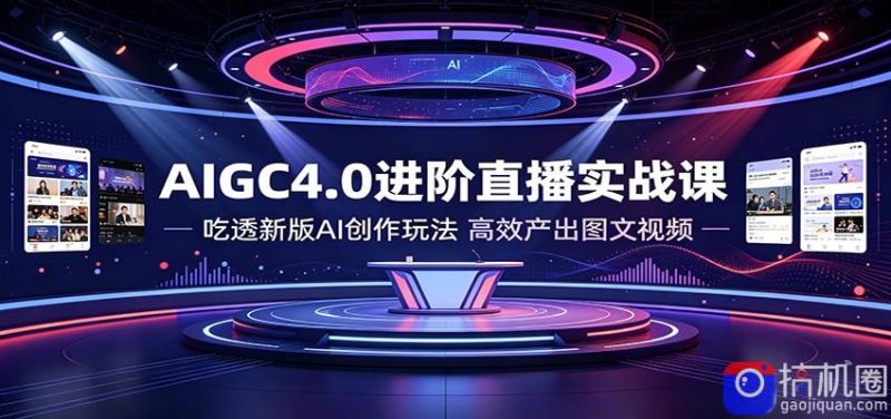 AIGC4.0进阶直播实战课:吃透新版AI创作玩法,高效产出图文视频-51云资源