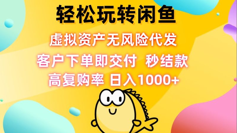 （12776期）轻松玩转闲鱼 虚拟资产无风险代发 客户下单即交付 秒结款 高复购率 日…-51云资源