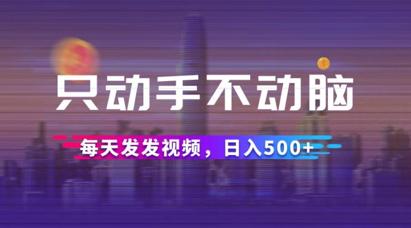 （12433期）只动手不动脑，每天发发视频，日入500-51云资源