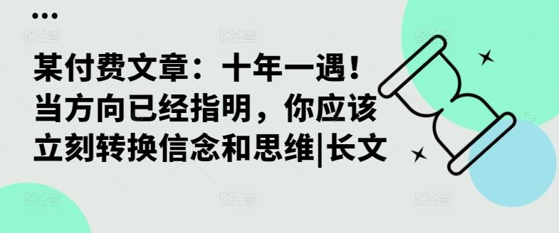 某付费文章：十年一遇！当方向已经指明，你应该立刻转换信念和思维|长文-51云资源