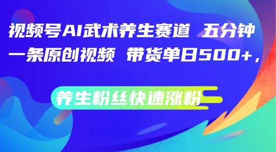 视频号AI武术养生赛道,五分钟一条原创视频,带货单日几张,养生粉丝快速涨粉【揭秘】-51云资源