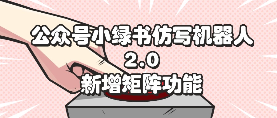 (12002期)公众号小绿书仿写机器人2.0,新增矩阵功能-51云资源