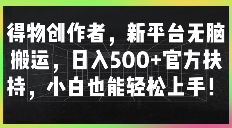 得物创作者，新平台无脑搬运，日入500 官方扶持，小白也能轻松上手！-51云资源