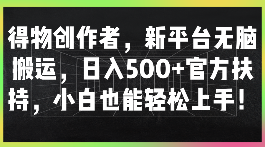 得物创作者，新平台无脑搬运，日入500 官方扶持，小白也能轻松上手！-51云资源