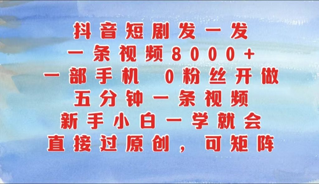 抖音短剧发一发,一条视频8000 ,五分钟一条视频,新手小白一学就会,只要一部手机…-51云资源