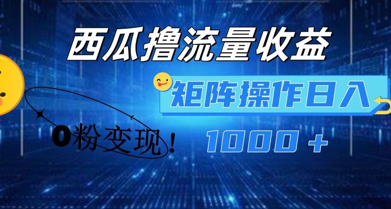 西瓜视频撸流量，简单上手，0粉变现矩阵操作，日入1000 【揭秘】-51云资源
