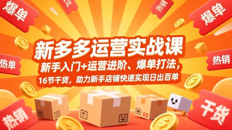 拼多多运营实战课,新手入门 运营进阶、爆单打法,16节干货,助力新手店铺快速实现日出百单-51云资源
