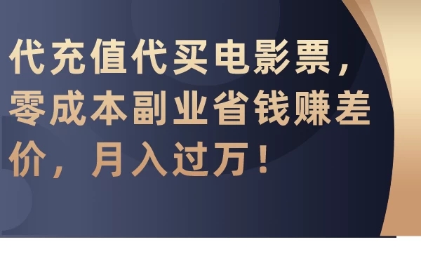 代充值代买电影票，零成本副业省钱赚差价，月入过万！-51云资源