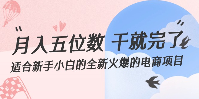 (12241期)月入五位数 干就完了 适合新手小白的全新火爆的电商项目-51云资源
