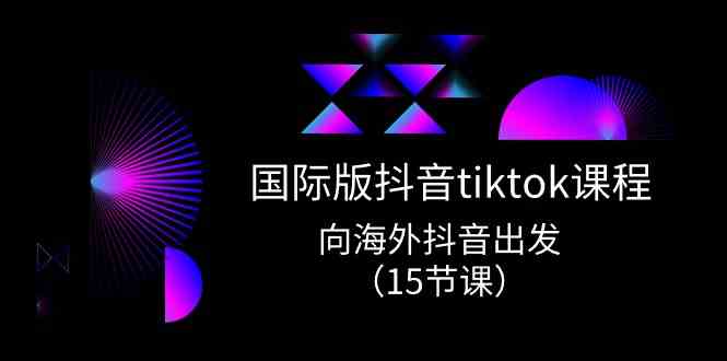 国际版抖音tiktok实战课程，向海外抖音出发（15节课）-51云资源