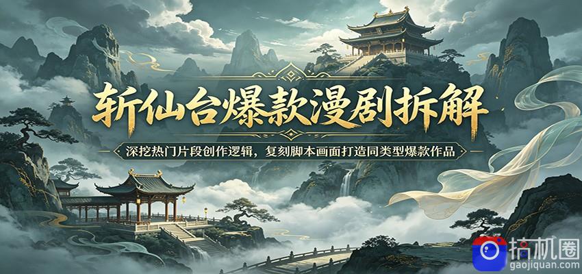 斩仙台爆款漫剧拆解：深挖热门片段创作逻辑，复刻脚本画面打造同类型爆款作品-51云资源