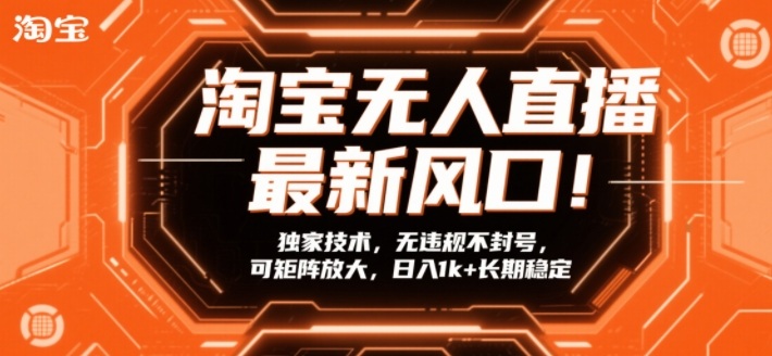淘宝无人直播最新风口!独家技术,无违规不封号,可矩阵放大,日入1k 长期稳定【揭秘】-51云资源