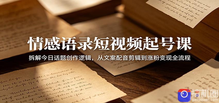 情感语录短视频起号课：拆解今日话题创作逻辑，从文案配音剪辑到涨粉变现全流程-51云资源