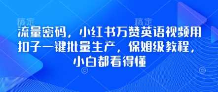 流量密码，小红书万赞英语视频用扣子一键批量生产，保姆级教程，小白都看得懂-51云资源