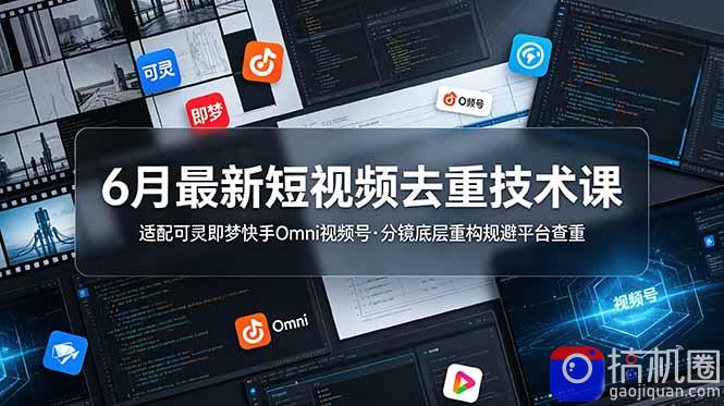 6月最新短视频去重技术课，适配可灵即梦快手Omni视频号，分镜底层重构规避平台查重-51云资源