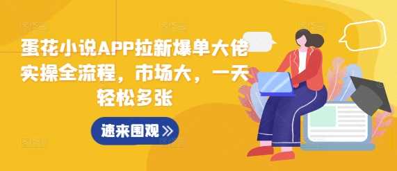 蛋花小说APP拉新爆单大佬实操全流程，市场大，一天轻松多张-51云资源