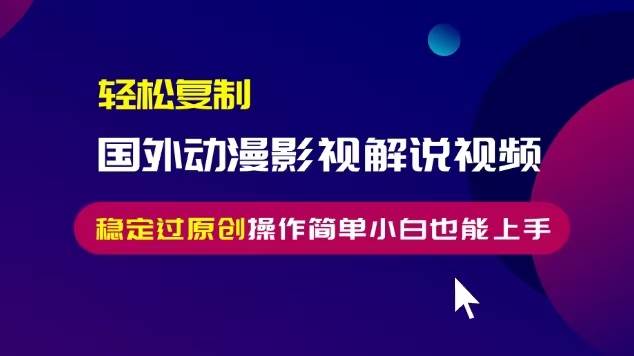 （13373期）轻松复制国外动漫影视解说视频，无脑搬运稳定过原创，操作简单小白也能…-51云资源