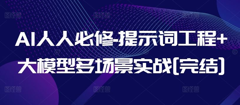 AI人人必修-提示词工程 大模型多场景实战[完结]-51云资源