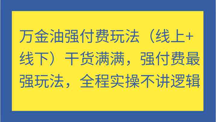 万金油强付费玩法（线上 线下）干货满满，强付费最强玩法，全程实操不讲逻辑-51云资源