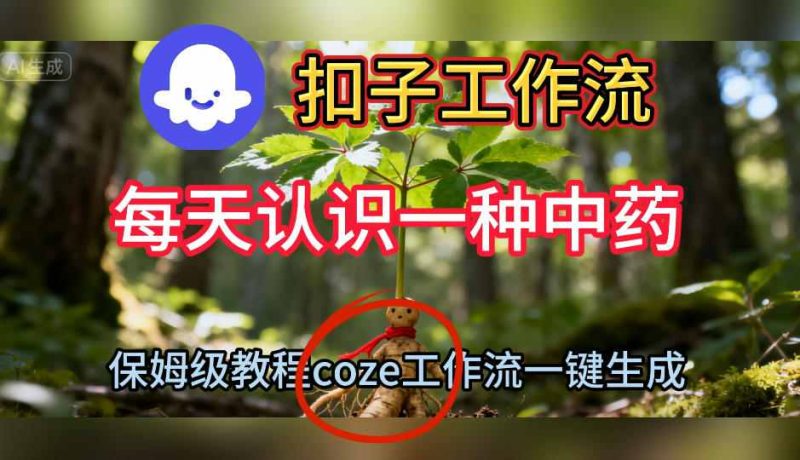 Coze扣子工作流一键生成每天认识一种中药短视频，保姆级搭建教学-51云资源