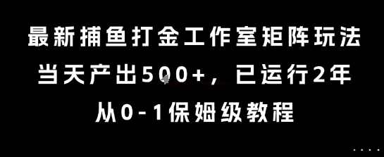 最新捕鱼打金工作室矩阵玩法,当天产出5张 ,已运行2年,从0-1保姆级教程【揭秘】-51云资源
