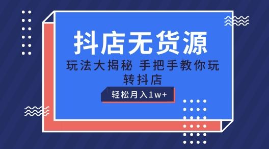 抖店无货源玩法,保姆级教程手把手教你玩转抖店,轻松月入1W 【揭秘】