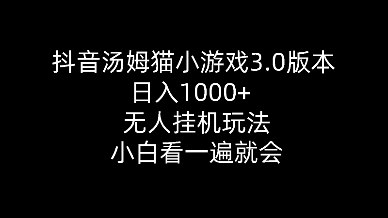 (10444期)抖音汤姆猫小游戏3.0版本 ,日入1000 ,无人挂机玩法,小白看一遍就会-51云资源