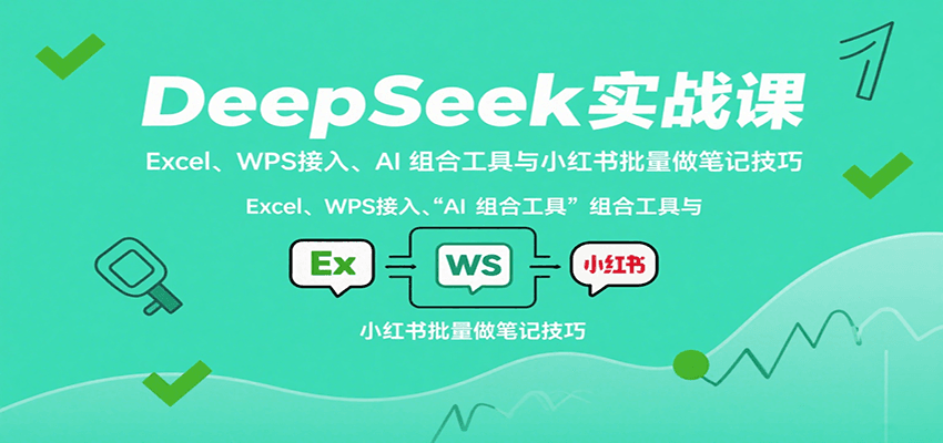 DeepSeek实战课：Excel、WPS接入、AI 组合工具与小红书批量做笔记技巧
