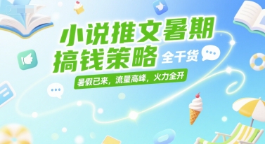 小说推文暑期搞钱策略，全干货，暑假已来，流量高峰，火力全开-51云资源