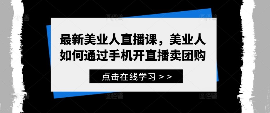 最新美业人直播课,美业人如何通过手机开直播卖团购-51云资源