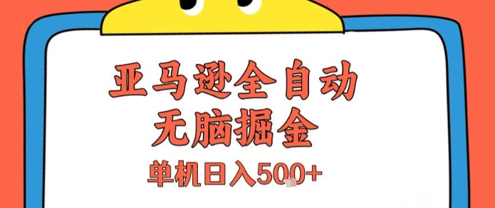 亚马逊全自动无脑掘金，无需人工，单机日入5张 【揭秘】-51云资源